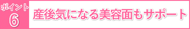 産後気になる美容面もサポート