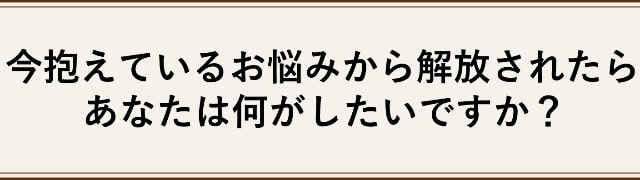 今あるお悩みから解放されたら何がしたいですか？