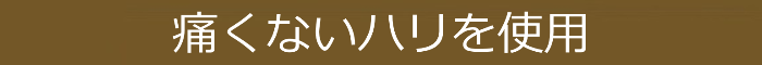 痛くないハリを使用