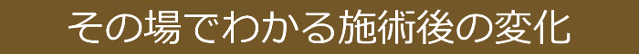 その場でわかる施術後の変化