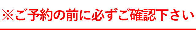 ご予約の前に必ずご確認下さい