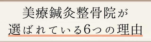 美療鍼灸整骨院が 選ばれている6つの理由 美療鍼灸整骨院が 選ばれている6つの理由